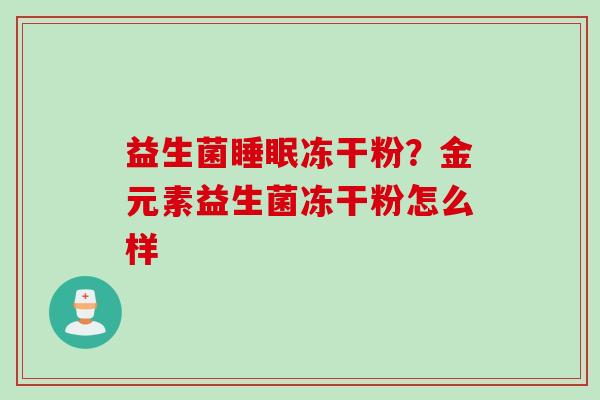 益生菌冻干粉？金元素益生菌冻干粉怎么样