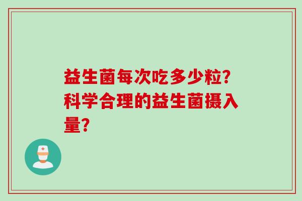 益生菌每次吃多少粒？科学合理的益生菌摄入量？
