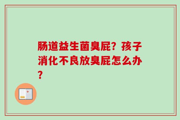 肠道益生菌臭屁？孩子放臭屁怎么办？