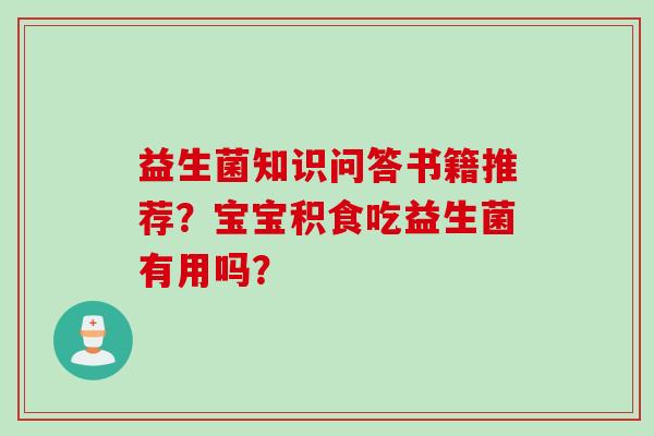 益生菌知识问答书籍推荐？宝宝积食吃益生菌有用吗？