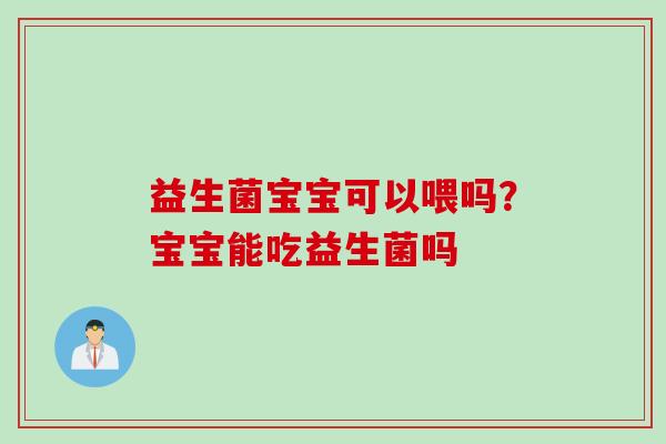 益生菌宝宝可以喂吗？宝宝能吃益生菌吗