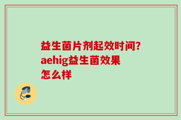 益生菌片剂起效时间？aehig益生菌效果怎么样