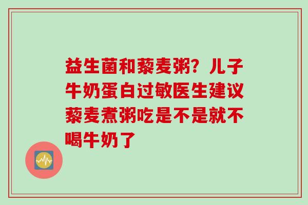 益生菌和藜麦粥？儿子牛奶蛋白医生建议藜麦煮粥吃是不是就不喝牛奶了