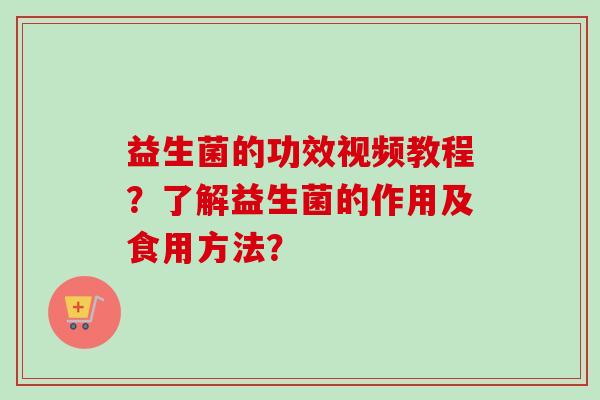 益生菌的功效视频教程？了解益生菌的作用及食用方法？