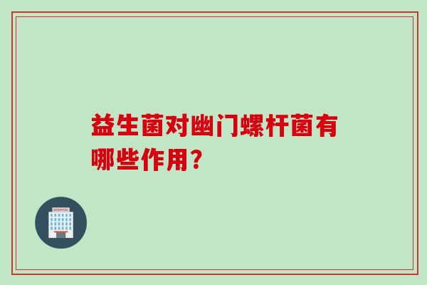 益生菌对幽门螺杆菌有哪些作用？