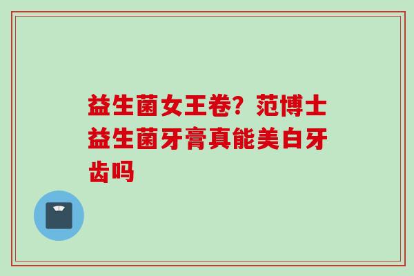 益生菌女王卷？范博士益生菌牙膏真能美白牙齿吗