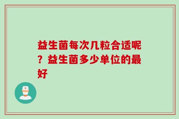 益生菌每次几粒合适呢？益生菌多少单位的好