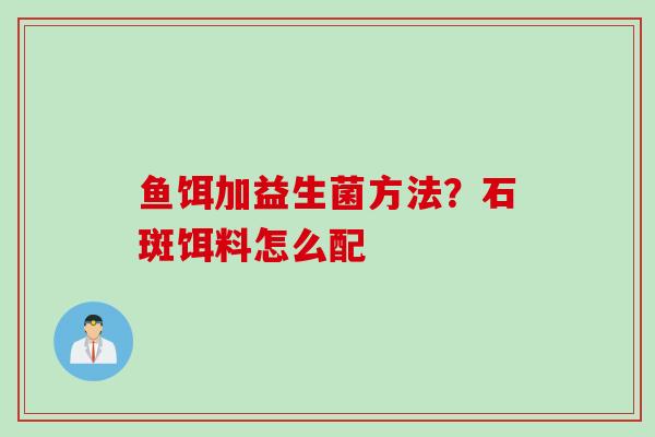 鱼饵加益生菌方法？石斑饵料怎么配