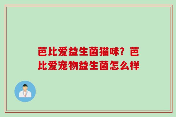 芭比爱益生菌猫咪？芭比爱宠物益生菌怎么样