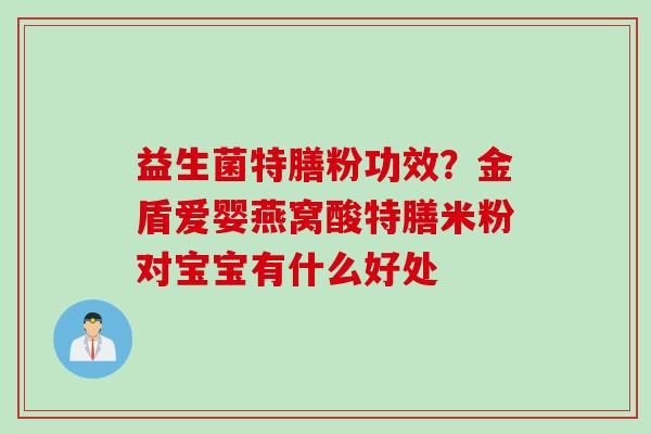 益生菌特膳粉功效？金盾爱婴燕窝酸特膳米粉对宝宝有什么好处