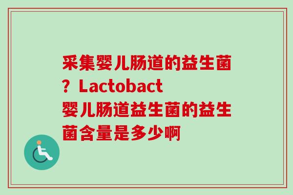 采集婴儿肠道的益生菌？Lactobact婴儿肠道益生菌的益生菌含量是多少啊