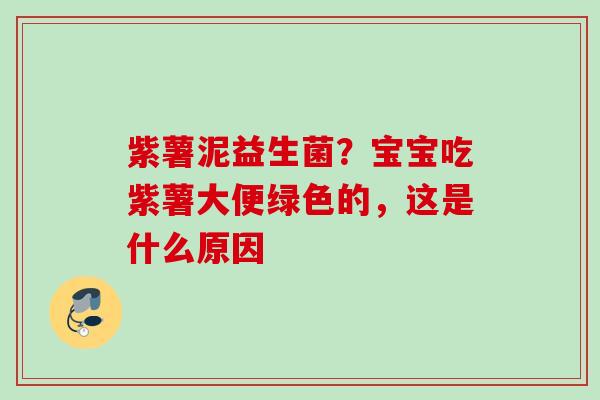 紫薯泥益生菌?宝宝吃紫薯大便绿色的,这是什么原因 紫薯泥益生菌?宝宝吃紫薯大便绿色的,这是什么原因