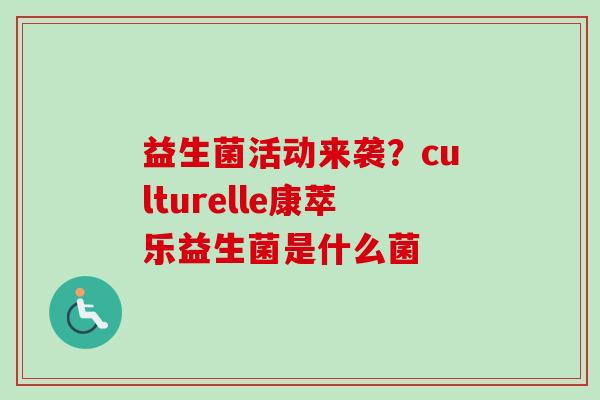 益生菌活动来袭？culturelle康萃乐益生菌是什么菌