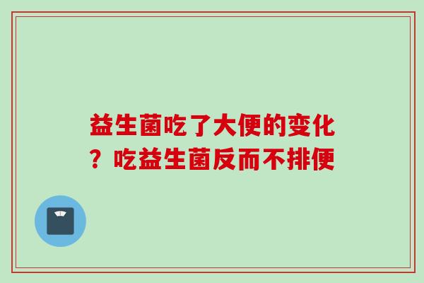 益生菌吃了大便的变化?吃益生菌反而不排便 益生菌吃了大便的变化?吃益生菌反而不排便