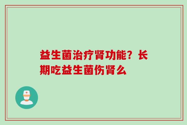 益生菌功能？长期吃益生菌伤么