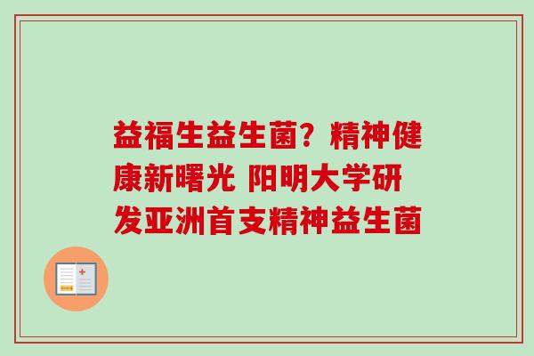 益福生益生菌？精神健康新曙光 阳明大学研发亚洲首支精神益生菌