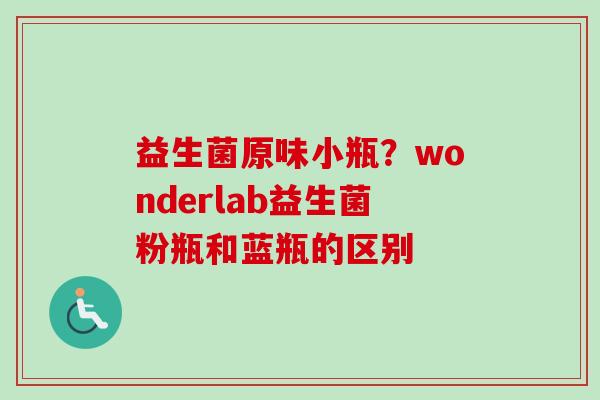 益生菌原味小瓶？wonderlab益生菌粉瓶和蓝瓶的区别