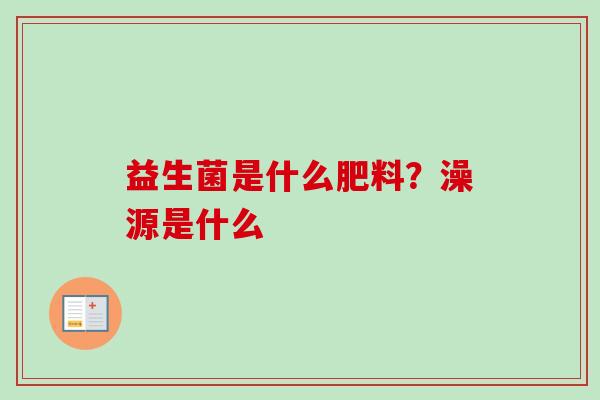 益生菌是什么肥料？澡源是什么