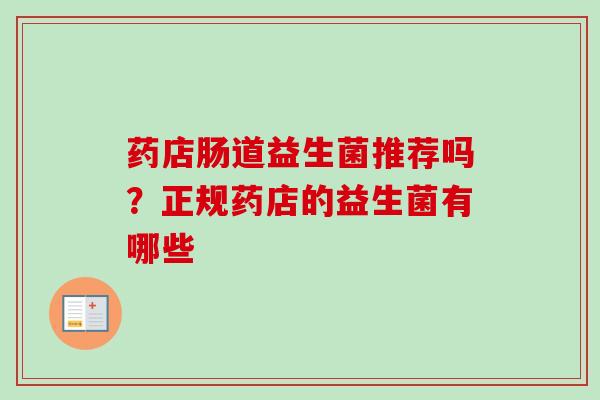 药店肠道益生菌推荐吗？正规药店的益生菌有哪些