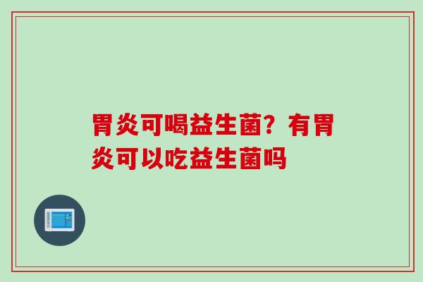 可喝益生菌？有可以吃益生菌吗