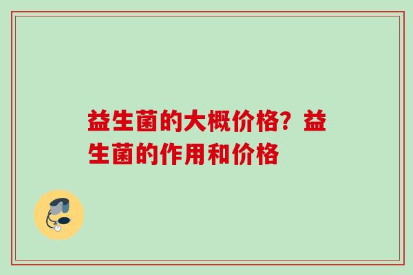 益生菌的大概价格？益生菌的作用和价格