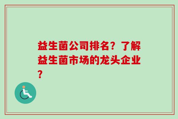 益生菌公司排名？了解益生菌市场的龙头企业？