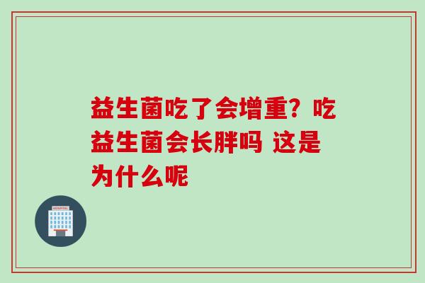 益生菌吃了会增重？吃益生菌会长胖吗 这是为什么呢
