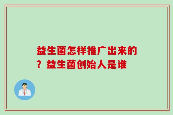 益生菌怎样推广出来的？益生菌创始人是谁