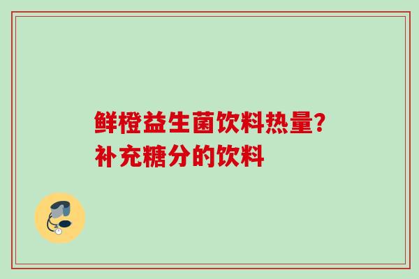 鲜橙益生菌饮料热量？补充糖分的饮料