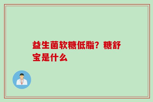 益生菌软糖低脂？糖舒宝是什么