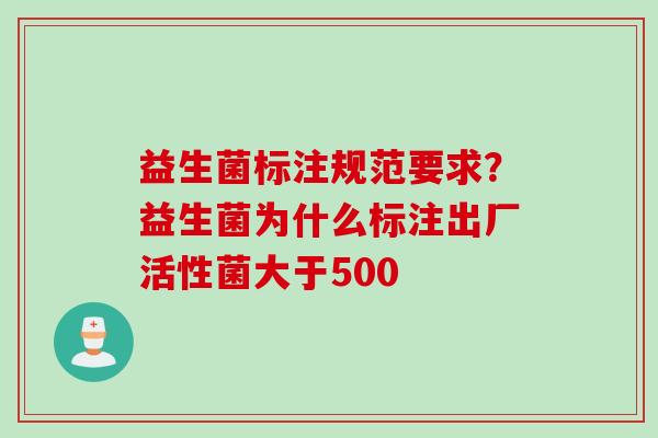 益生菌标注规范要求？益生菌为什么标注出厂活性菌大于500