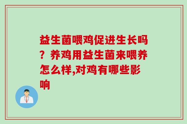 益生菌喂鸡促进生长吗？养鸡用益生菌来喂养怎么样,对鸡有哪些影响