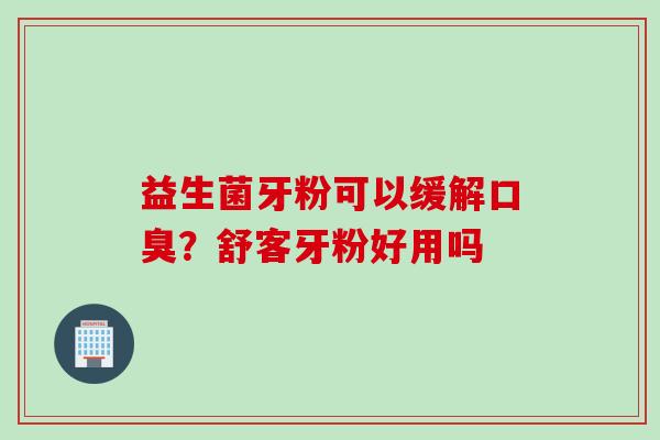 益生菌牙粉可以缓解？舒客牙粉好用吗