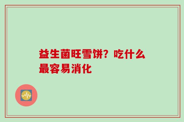 益生菌旺雪饼？吃什么容易消化
