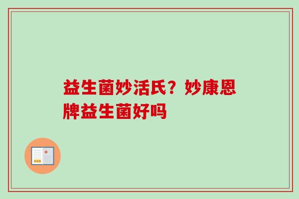 益生菌妙活氏？妙康恩牌益生菌好吗