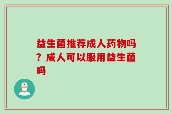 益生菌推荐成人吗？成人可以服用益生菌吗