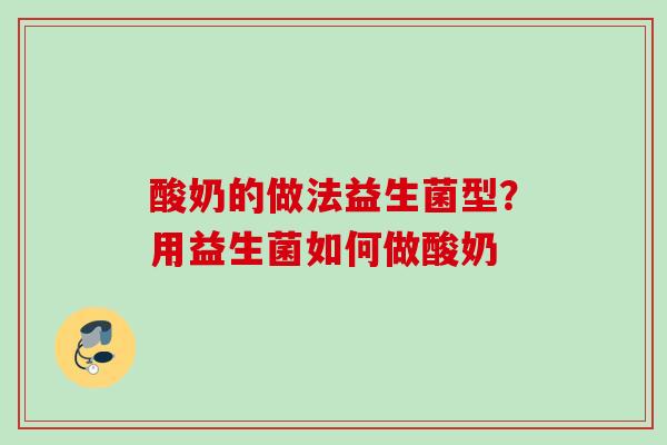 酸奶的做法益生菌型?用益生菌如何做酸奶 酸奶的做法益生菌型?用益生菌如何做酸奶