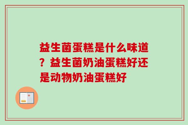 益生菌蛋糕是什么味道？益生菌奶油蛋糕好还是动物奶油蛋糕好