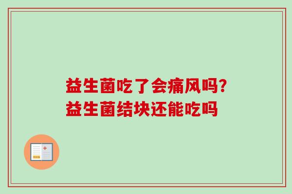 益生菌吃了会痛风吗？益生菌结块还能吃吗