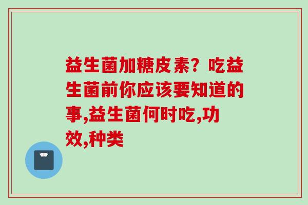 益生菌加糖皮素？吃益生菌前你应该要知道的事,益生菌何时吃,功效,种类