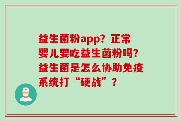 益生菌粉app？正常婴儿要吃益生菌粉吗？益生菌是怎么协助系统打“硬战”？