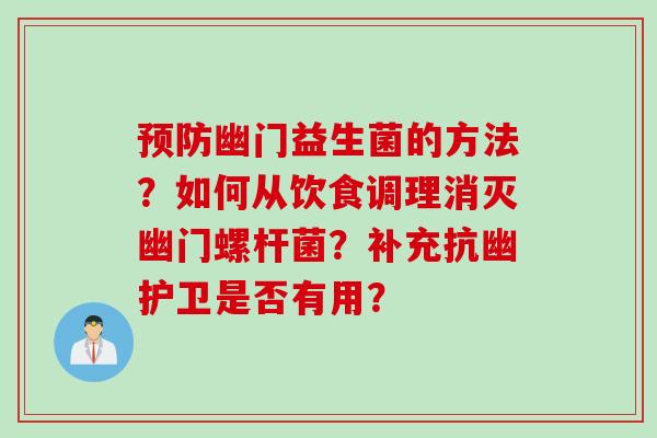 幽门益生菌的方法？如何从饮食调理消灭幽门螺杆菌？补充抗幽护卫是否有用？