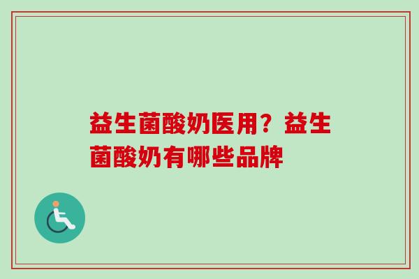 益生菌酸奶医用？益生菌酸奶有哪些品牌