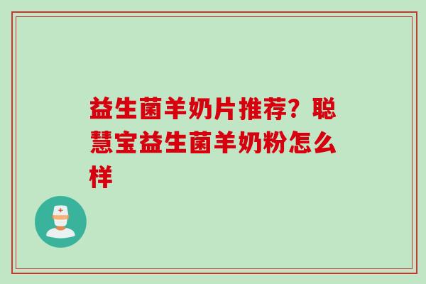 益生菌羊奶片推荐?聪慧宝益生菌羊奶粉怎么样 益生菌羊奶片推荐?聪慧宝益生菌羊奶粉怎么样