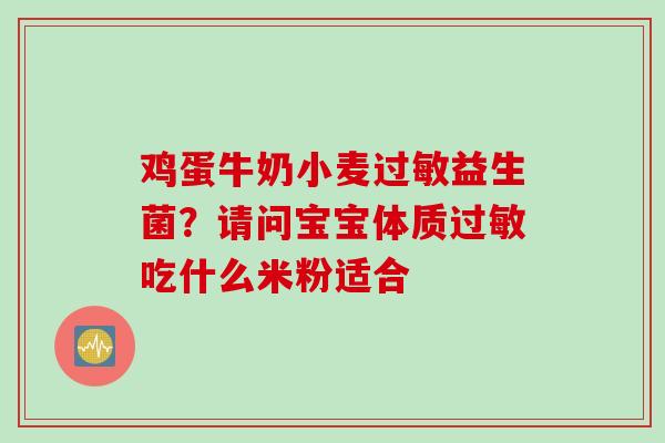 鸡蛋牛奶小麦益生菌?请问宝宝体质吃什么米粉适合 鸡蛋牛奶小麦益生菌?请问宝宝体质吃什么米粉适合