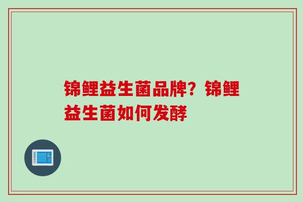 锦鲤益生菌品牌？锦鲤益生菌如何发酵