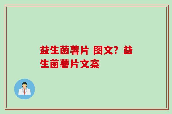 益生菌薯片 图文?益生菌薯片文案 益生菌薯片 图文?益生菌薯片文案