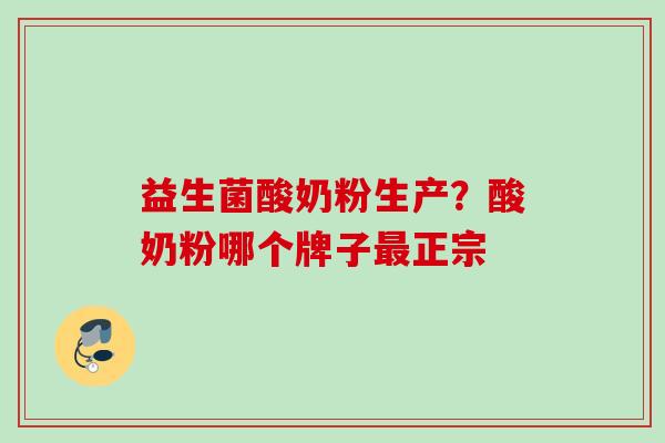 益生菌酸奶粉生产?酸奶粉哪个牌子正宗 益生菌酸奶粉生产?酸奶粉哪个牌子正宗
