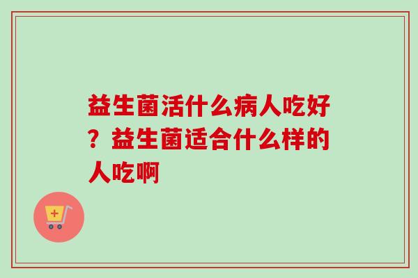 益生菌活什么人吃好？益生菌适合什么样的人吃啊