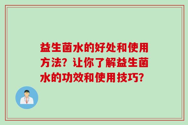 益生菌水的好处和使用方法?让你了解益生菌水的功效和使用技巧? 益生菌水的好处和使用方法?让你了解益生菌水的功效和使用技巧?
